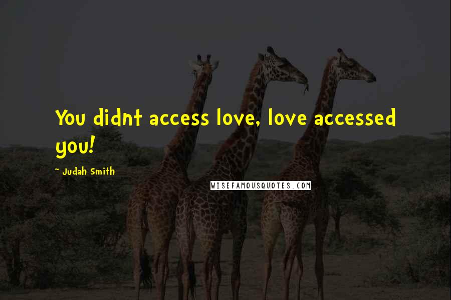 Judah Smith Quotes: You didnt access love, love accessed you!