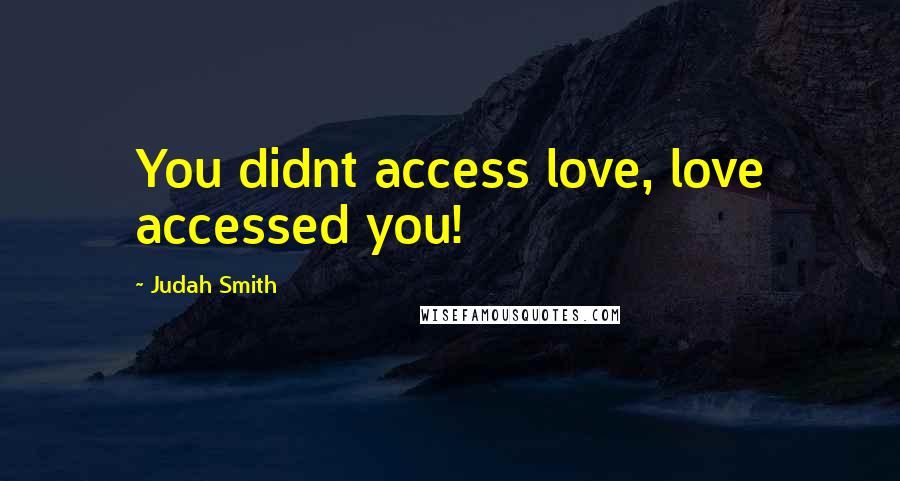 Judah Smith Quotes: You didnt access love, love accessed you!