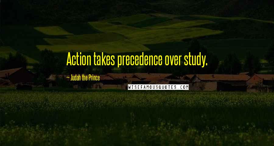 Judah The Prince Quotes: Action takes precedence over study.