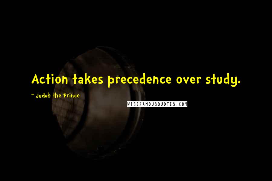 Judah The Prince Quotes: Action takes precedence over study.