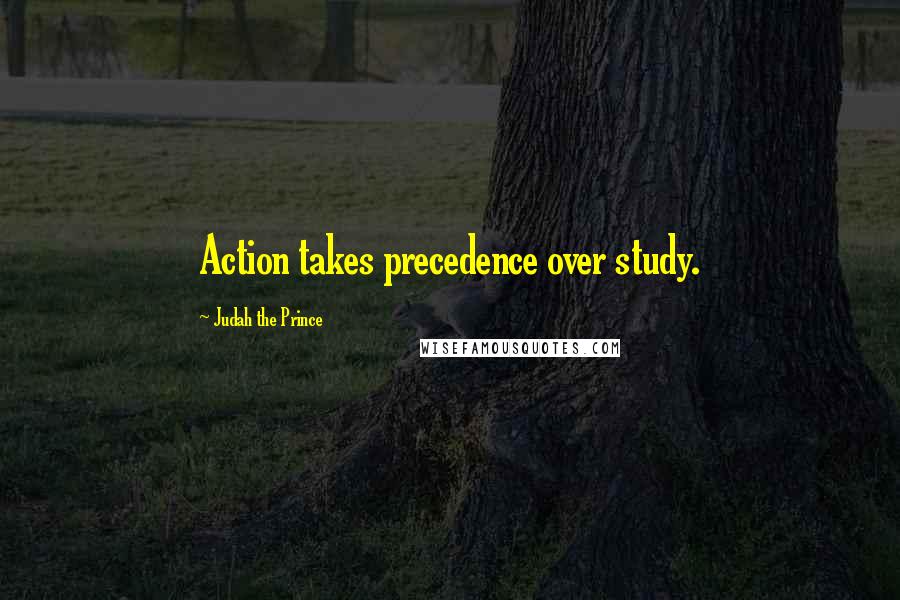 Judah The Prince Quotes: Action takes precedence over study.