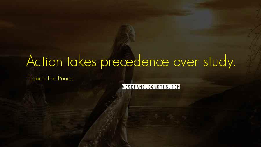 Judah The Prince Quotes: Action takes precedence over study.