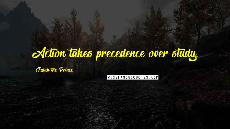 Judah The Prince Quotes: Action takes precedence over study.