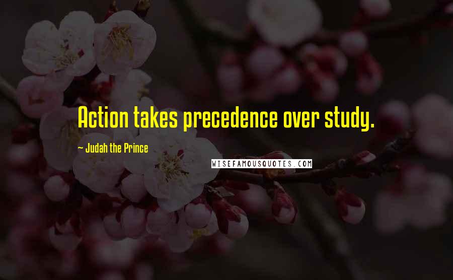 Judah The Prince Quotes: Action takes precedence over study.