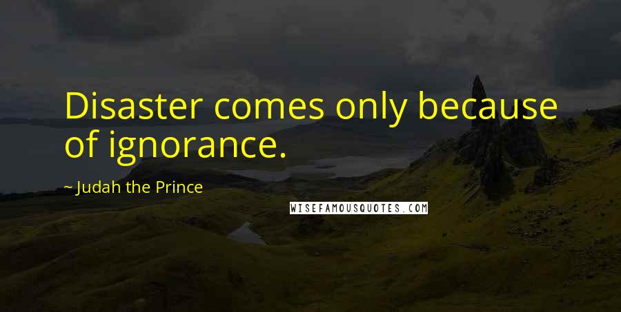 Judah The Prince Quotes: Disaster comes only because of ignorance.