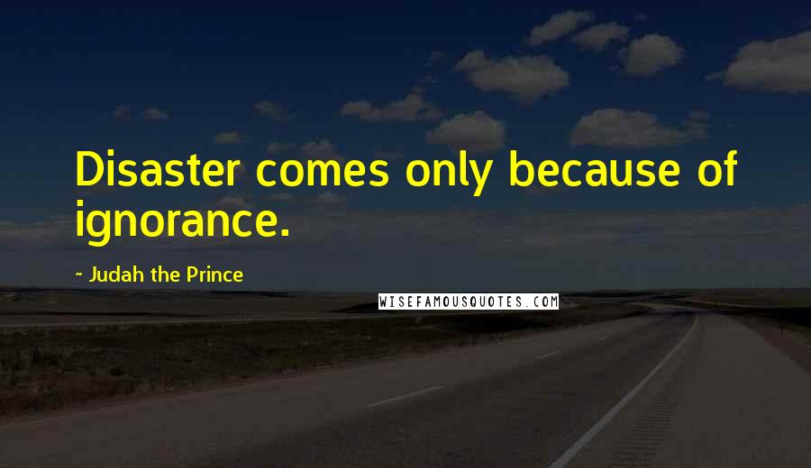 Judah The Prince Quotes: Disaster comes only because of ignorance.