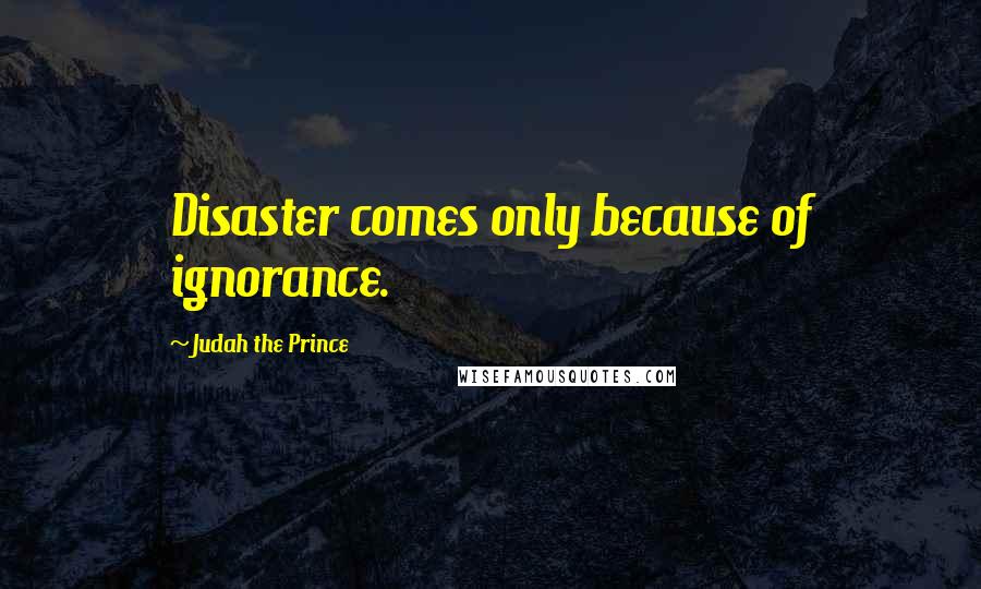 Judah The Prince Quotes: Disaster comes only because of ignorance.