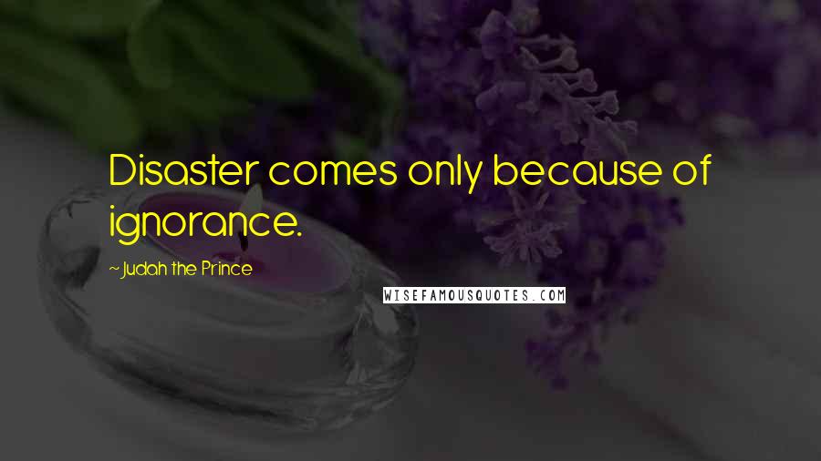 Judah The Prince Quotes: Disaster comes only because of ignorance.