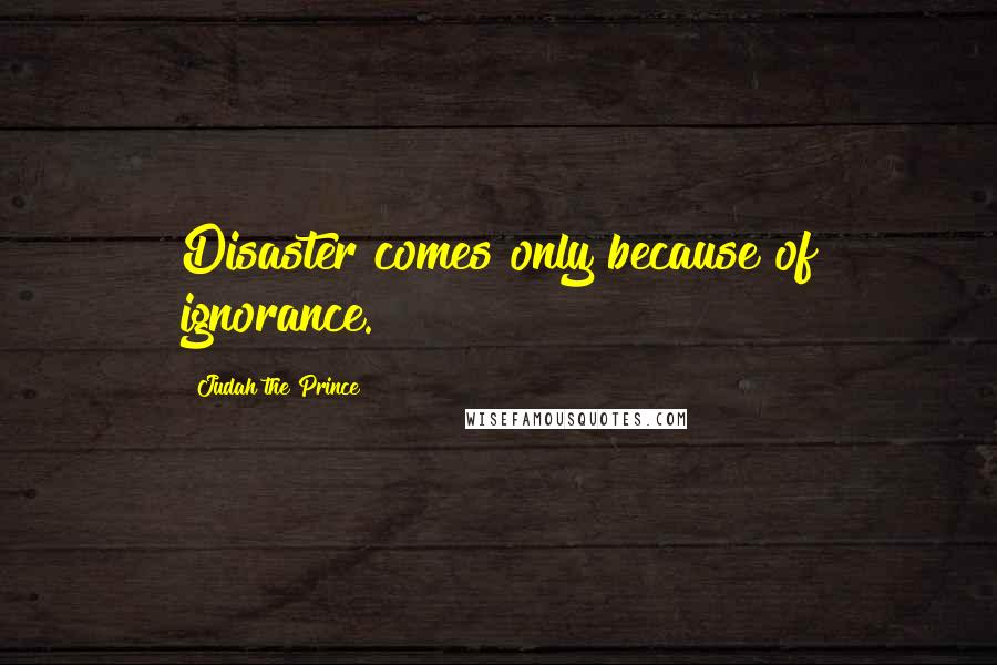 Judah The Prince Quotes: Disaster comes only because of ignorance.