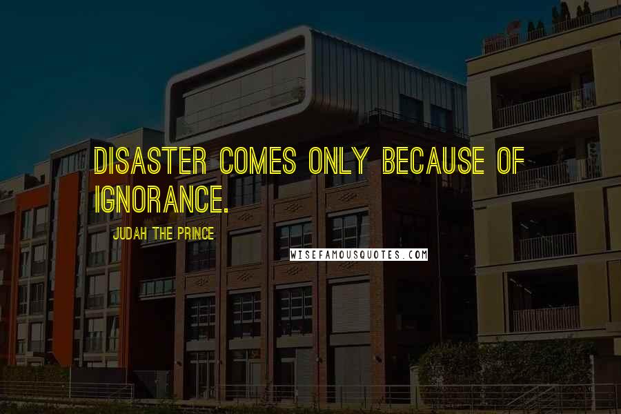 Judah The Prince Quotes: Disaster comes only because of ignorance.