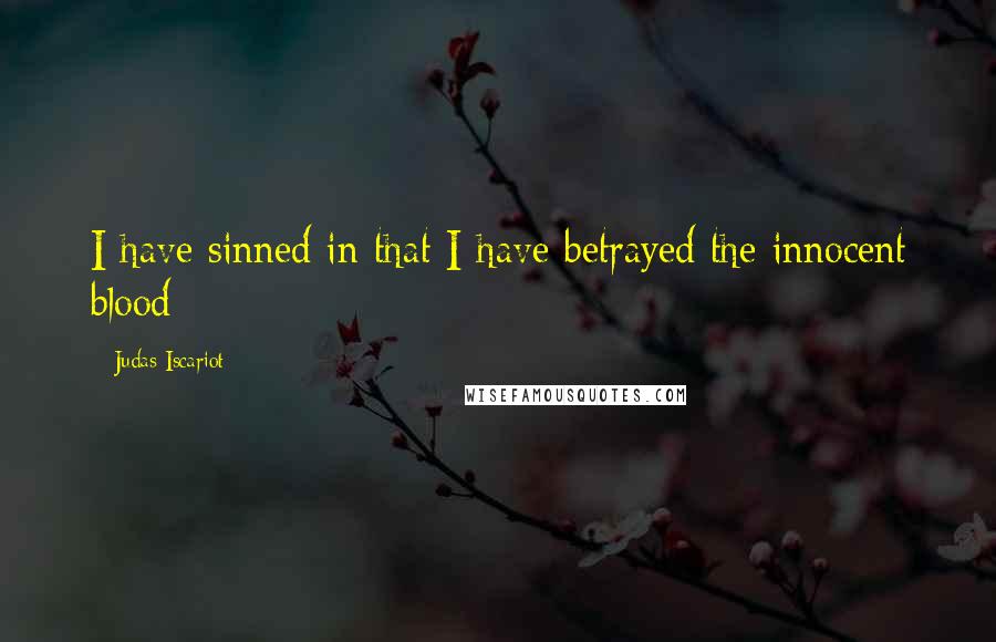 Judas Iscariot Quotes: I have sinned in that I have betrayed the innocent blood