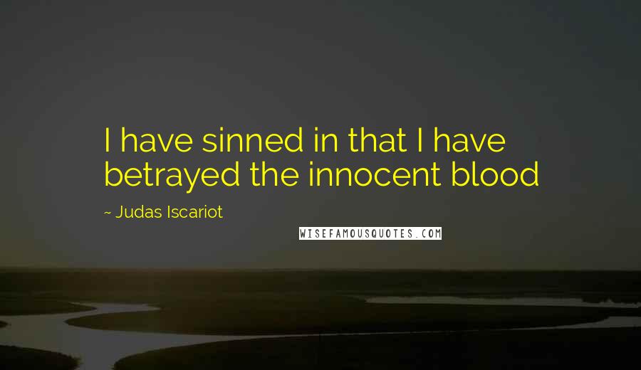 Judas Iscariot Quotes: I have sinned in that I have betrayed the innocent blood