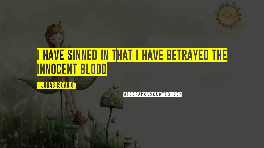 Judas Iscariot Quotes: I have sinned in that I have betrayed the innocent blood