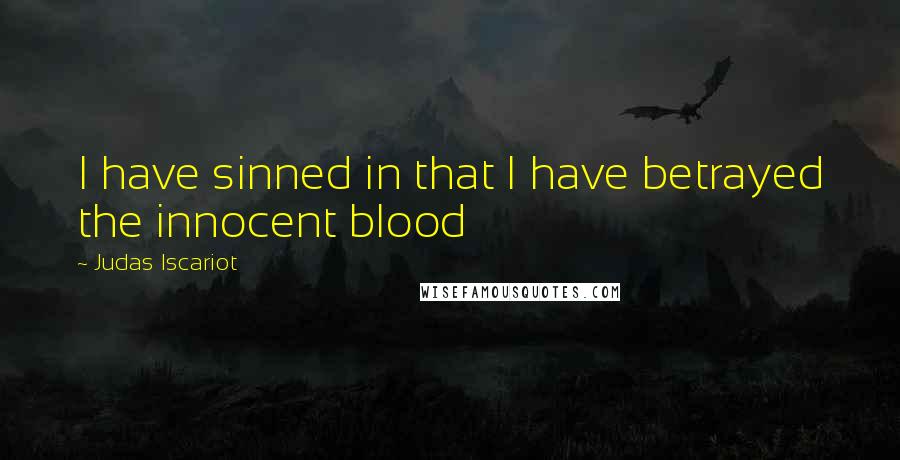 Judas Iscariot Quotes: I have sinned in that I have betrayed the innocent blood