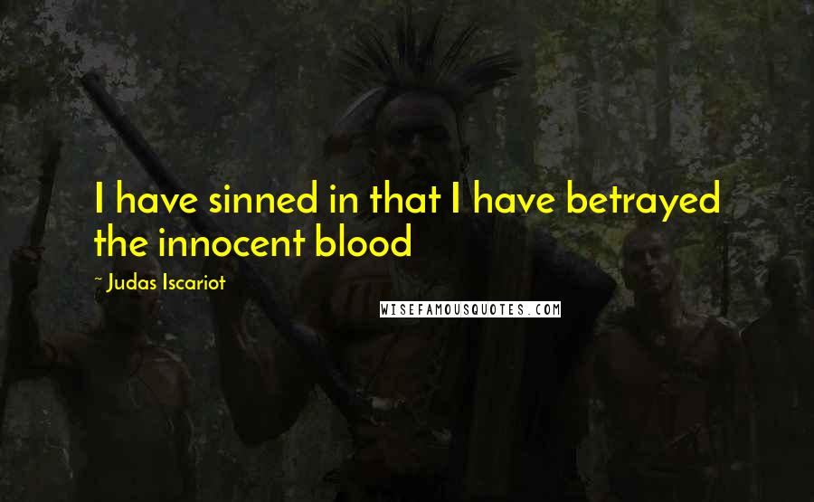 Judas Iscariot Quotes: I have sinned in that I have betrayed the innocent blood