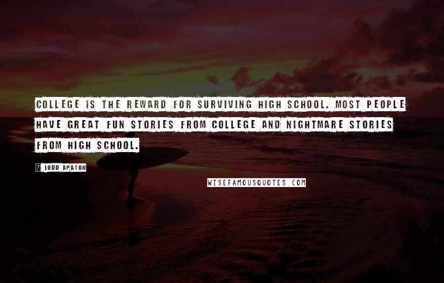 Judd Apatow Quotes: College is the reward for surviving high school. Most people have great fun stories from college and nightmare stories from high school.