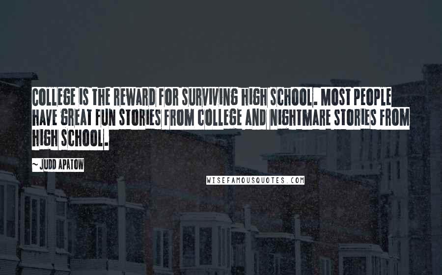 Judd Apatow Quotes: College is the reward for surviving high school. Most people have great fun stories from college and nightmare stories from high school.