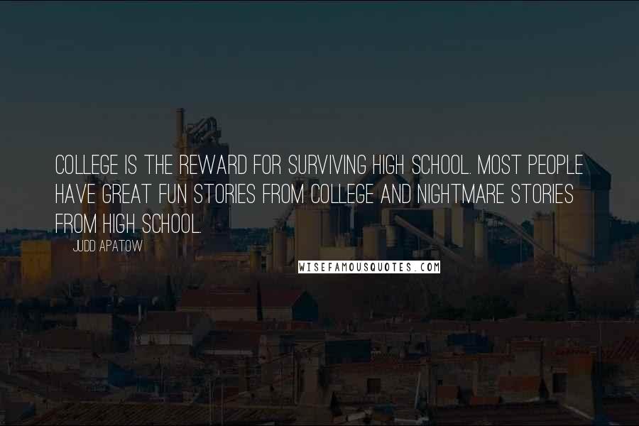 Judd Apatow Quotes: College is the reward for surviving high school. Most people have great fun stories from college and nightmare stories from high school.