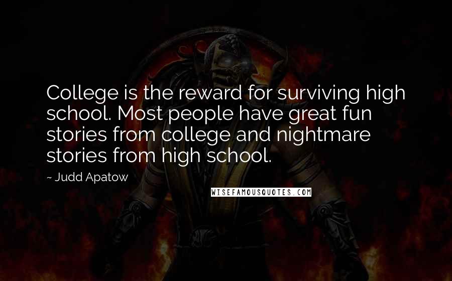 Judd Apatow Quotes: College is the reward for surviving high school. Most people have great fun stories from college and nightmare stories from high school.