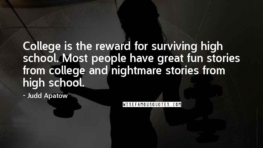 Judd Apatow Quotes: College is the reward for surviving high school. Most people have great fun stories from college and nightmare stories from high school.