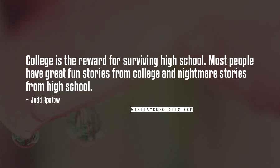 Judd Apatow Quotes: College is the reward for surviving high school. Most people have great fun stories from college and nightmare stories from high school.