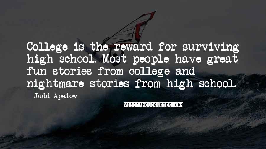 Judd Apatow Quotes: College is the reward for surviving high school. Most people have great fun stories from college and nightmare stories from high school.