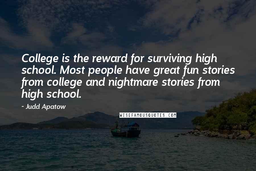 Judd Apatow Quotes: College is the reward for surviving high school. Most people have great fun stories from college and nightmare stories from high school.