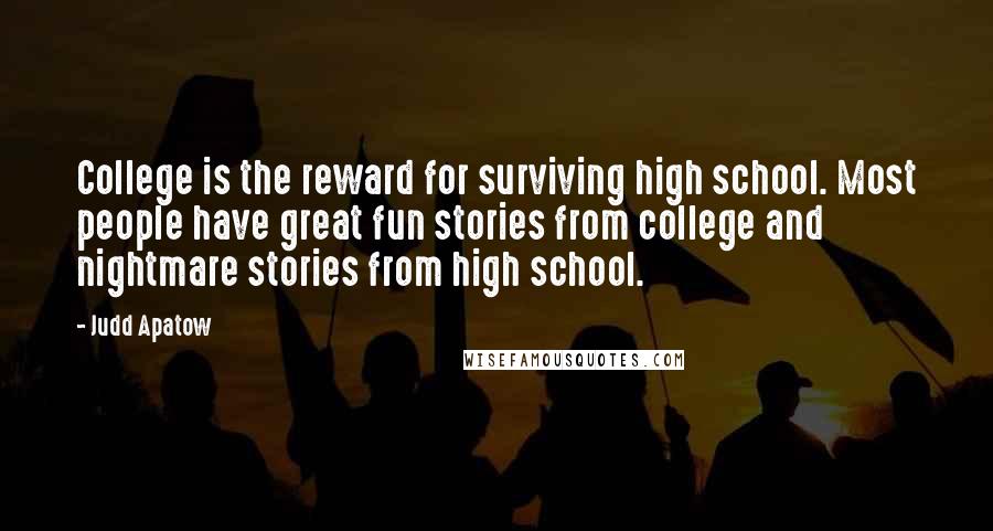 Judd Apatow Quotes: College is the reward for surviving high school. Most people have great fun stories from college and nightmare stories from high school.