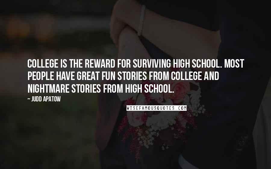 Judd Apatow Quotes: College is the reward for surviving high school. Most people have great fun stories from college and nightmare stories from high school.