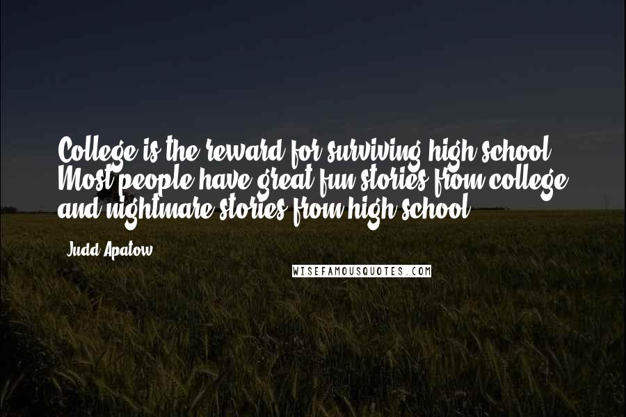 Judd Apatow Quotes: College is the reward for surviving high school. Most people have great fun stories from college and nightmare stories from high school.