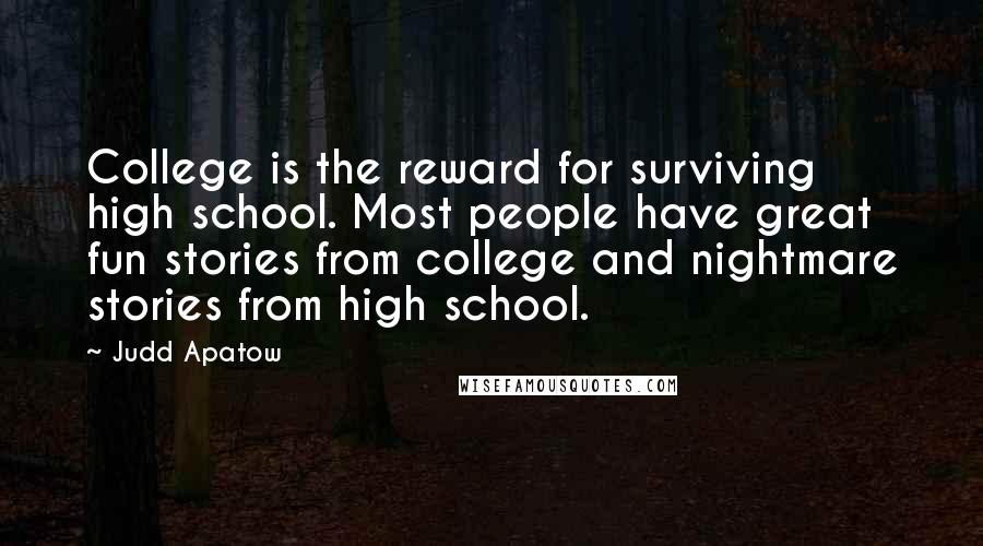 Judd Apatow Quotes: College is the reward for surviving high school. Most people have great fun stories from college and nightmare stories from high school.