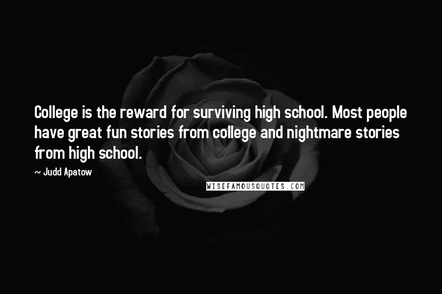 Judd Apatow Quotes: College is the reward for surviving high school. Most people have great fun stories from college and nightmare stories from high school.