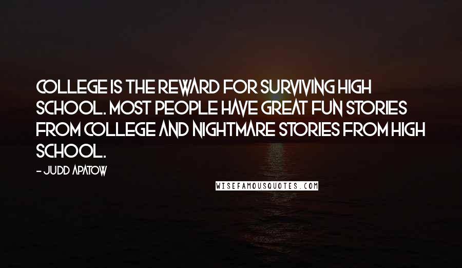 Judd Apatow Quotes: College is the reward for surviving high school. Most people have great fun stories from college and nightmare stories from high school.