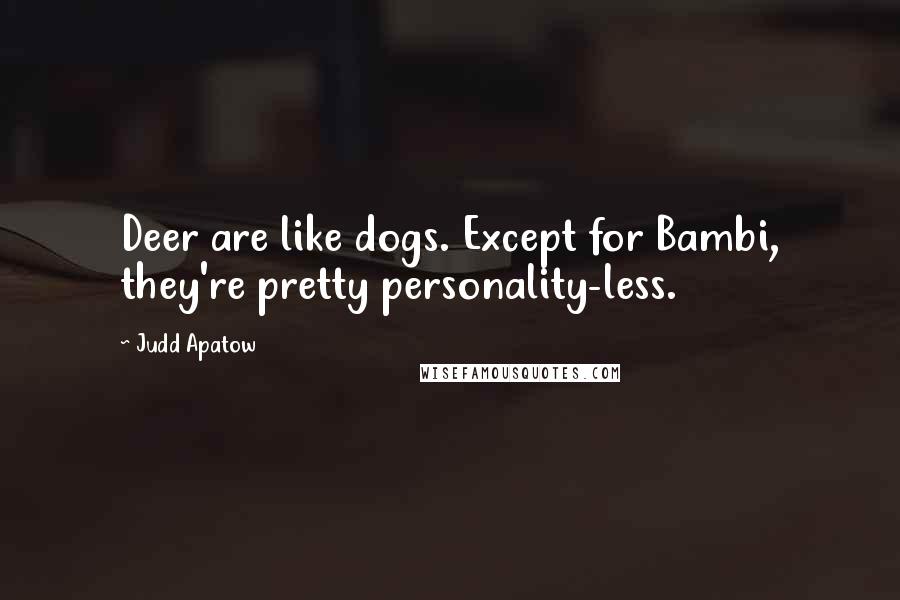 Judd Apatow Quotes: Deer are like dogs. Except for Bambi, they're pretty personality-less.