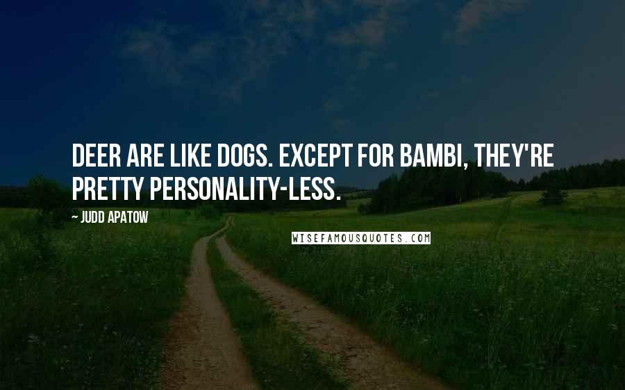 Judd Apatow Quotes: Deer are like dogs. Except for Bambi, they're pretty personality-less.