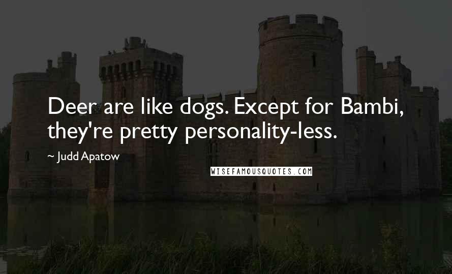 Judd Apatow Quotes: Deer are like dogs. Except for Bambi, they're pretty personality-less.