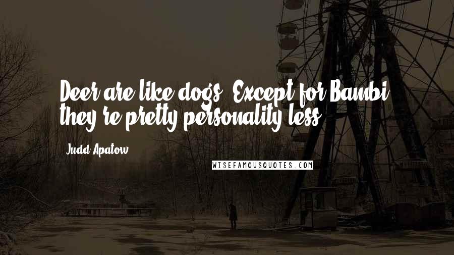 Judd Apatow Quotes: Deer are like dogs. Except for Bambi, they're pretty personality-less.