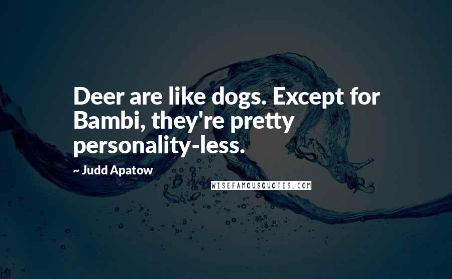 Judd Apatow Quotes: Deer are like dogs. Except for Bambi, they're pretty personality-less.
