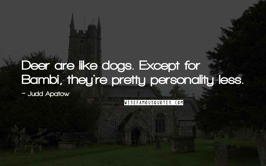 Judd Apatow Quotes: Deer are like dogs. Except for Bambi, they're pretty personality-less.