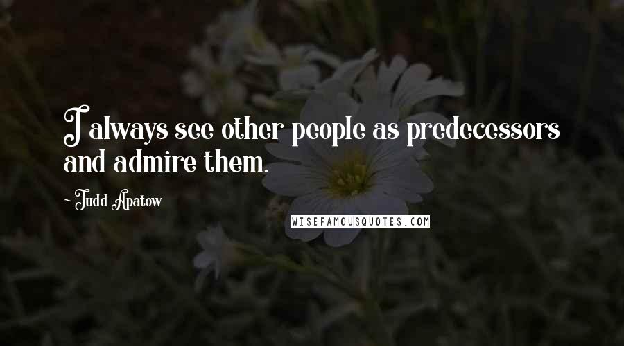 Judd Apatow Quotes: I always see other people as predecessors and admire them.