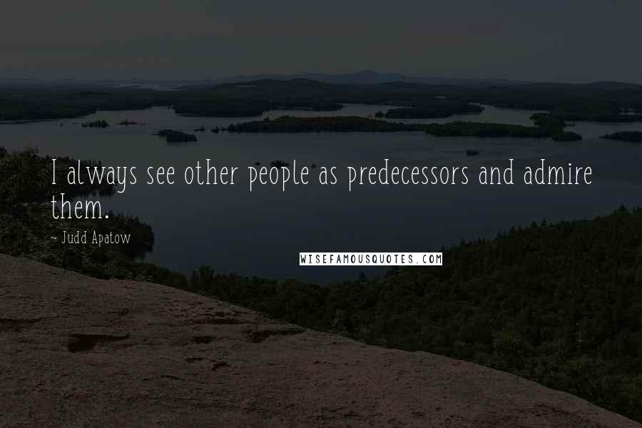 Judd Apatow Quotes: I always see other people as predecessors and admire them.