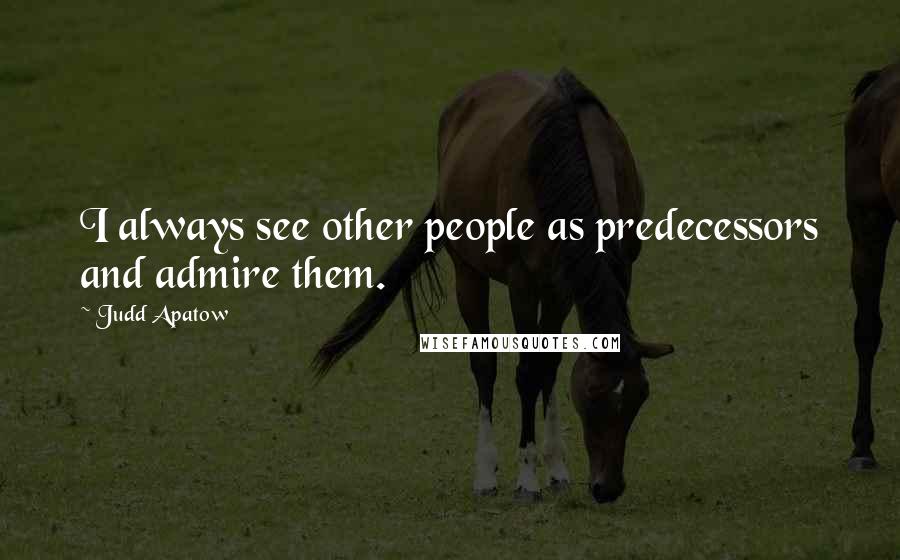 Judd Apatow Quotes: I always see other people as predecessors and admire them.