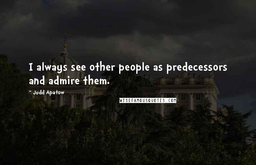 Judd Apatow Quotes: I always see other people as predecessors and admire them.