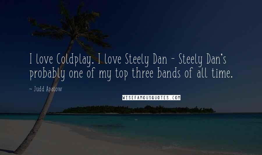 Judd Apatow Quotes: I love Coldplay. I love Steely Dan - Steely Dan's probably one of my top three bands of all time.