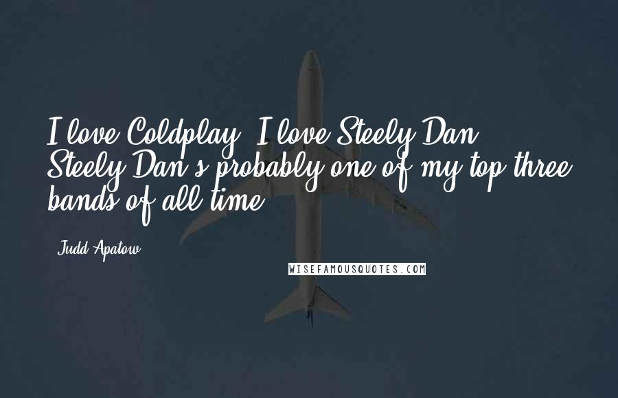 Judd Apatow Quotes: I love Coldplay. I love Steely Dan - Steely Dan's probably one of my top three bands of all time.