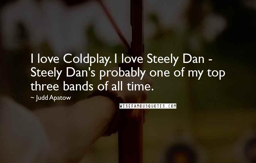 Judd Apatow Quotes: I love Coldplay. I love Steely Dan - Steely Dan's probably one of my top three bands of all time.