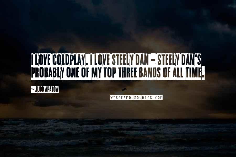Judd Apatow Quotes: I love Coldplay. I love Steely Dan - Steely Dan's probably one of my top three bands of all time.