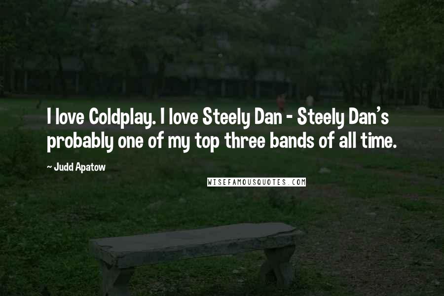 Judd Apatow Quotes: I love Coldplay. I love Steely Dan - Steely Dan's probably one of my top three bands of all time.