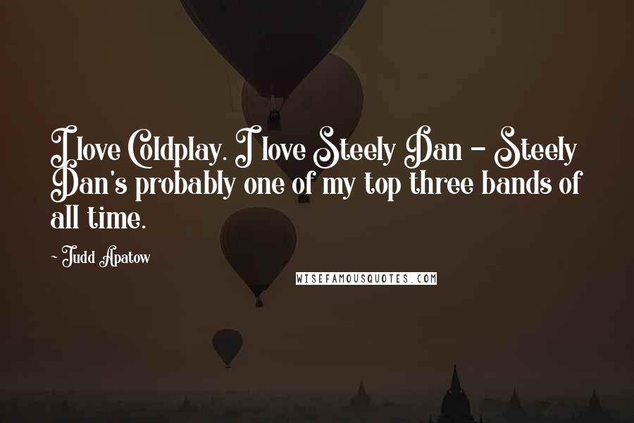 Judd Apatow Quotes: I love Coldplay. I love Steely Dan - Steely Dan's probably one of my top three bands of all time.