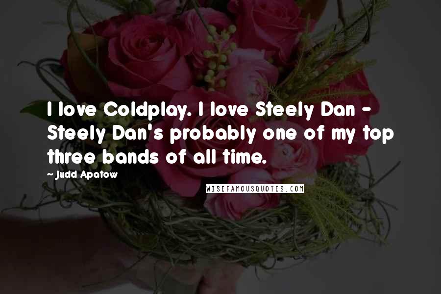 Judd Apatow Quotes: I love Coldplay. I love Steely Dan - Steely Dan's probably one of my top three bands of all time.